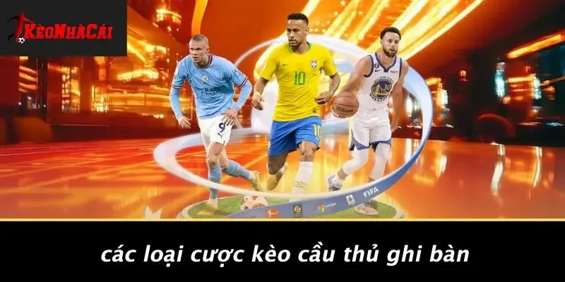 Các Loại Cược Kèo Cầu Thủ Ghi Bàn