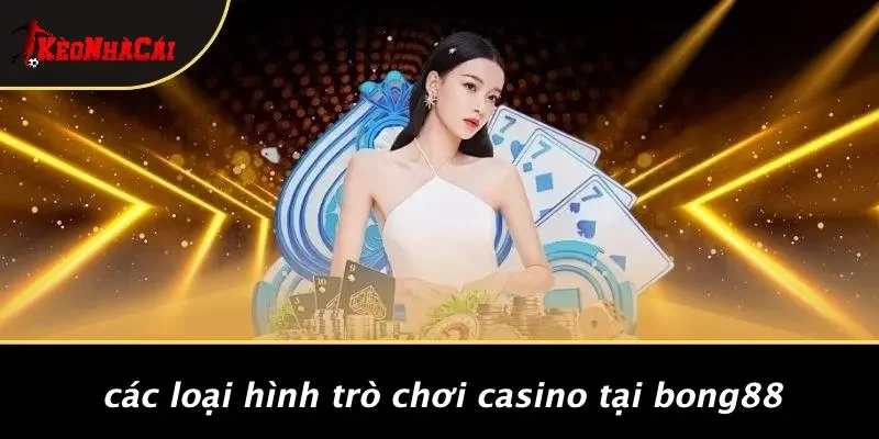 Các Loại Hình Trò Chơi Casino Tại Bong88