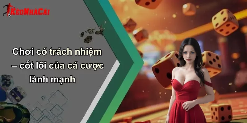 Chơi có trách nhiệm – cốt lõi của cá cược lành mạnh