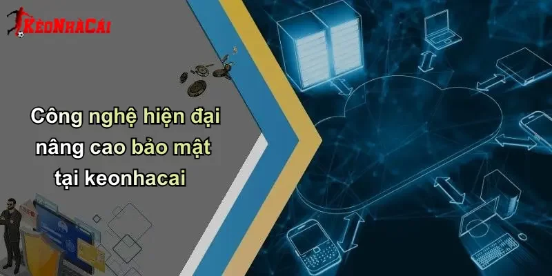 Công nghệ hiện đại nâng cao bảo mật tại keonhacai