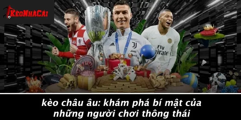 KÈO CHÂU ÂU: KHÁM PHÁ BÍ MẬT CỦA NHỮNG NGƯỜI CHƠI THÔNG THÁI