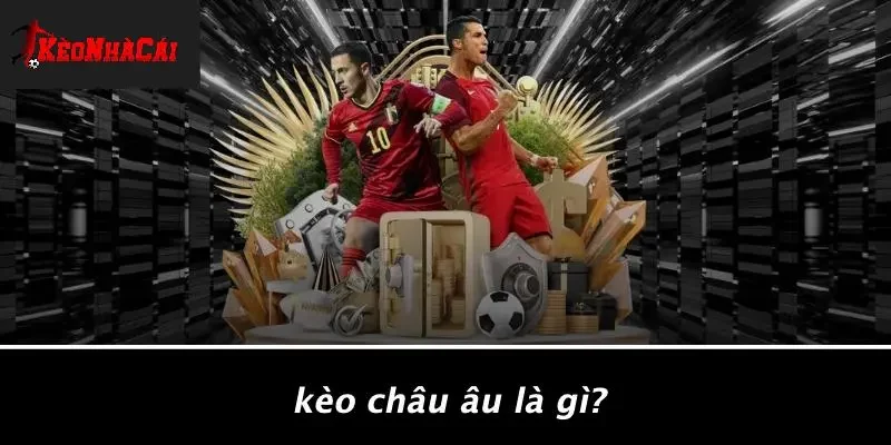 Kèo Châu Âu Là Gì?