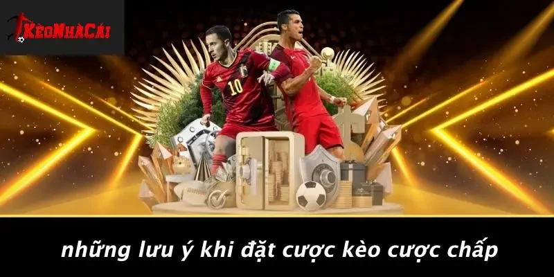 Những Lưu Ý Khi Đặt Cược Kèo Cược Chấp