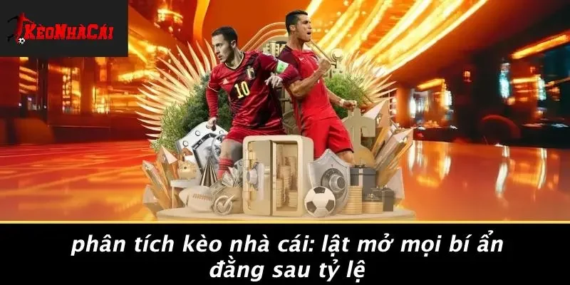 PHÂN TÍCH KÈO NHÀ CÁI: LẬT MỞ MỌI BÍ ẨN ĐẰNG SAU TỶ LỆ