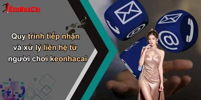 Quy trình tiếp nhận và xử lý liên hệ từ người chơi keonhacai