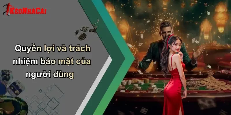 Quyền lợi và trách nhiệm bảo mật của người dùng