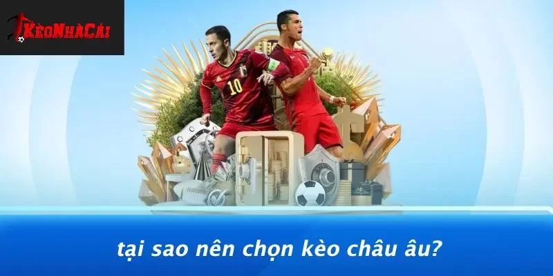 Tại Sao Nên Chọn Kèo Châu Âu?