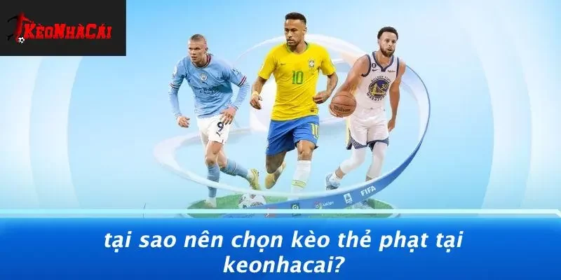 Tại Sao Nên Chọn Kèo Thẻ Phạt Tại Keonhacai?