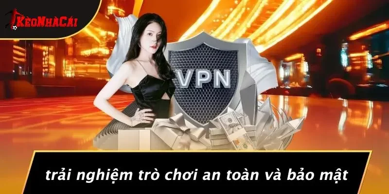 Trải Nghiệm Trò Chơi An Toàn Và Bảo Mật
